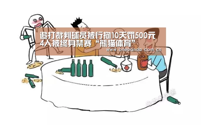 追打裁判球员被行拘10天罚500元 4人被终身禁赛“熊猫体育”(图2) 熊猫体育