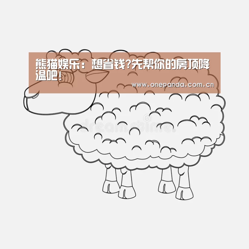 熊猫娱乐:想省钱?先帮你的房顶降温吧!(图1) 熊猫体育
