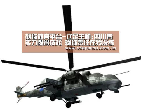 熊猫体育平台-辽足主帅:四川有实力踢得放松 输球责任在我没练好(图3) 熊猫体育平台
